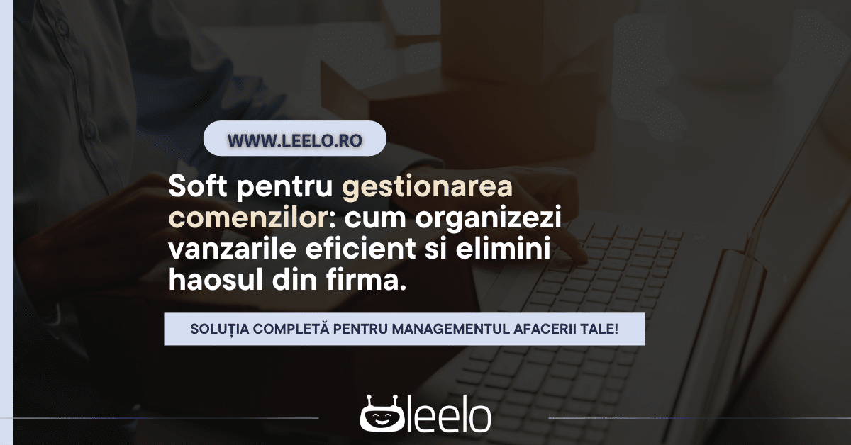 Soft pentru gestionarea comenzilor: cum organizezi vanzarile eficient si elimini haosul din firma